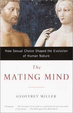The Mating Mind: How Sexual Choice Shaped the Evolution of Human Nature / Geoffrey Miller