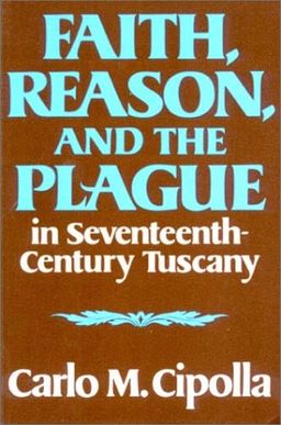 Faith, Reason, and the Plague in Seventeenth-Century Tuscany / Carlo M. Cipolla Faith, Reason, and the Plague in Seventeenth-Century Tuscany / Carlo M. Cipolla
