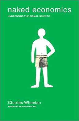Naked Economics: Undressing the Dismal Science / Charles Wheelan Naked Economics: Undressing the Dismal Science / Charles Wheelan