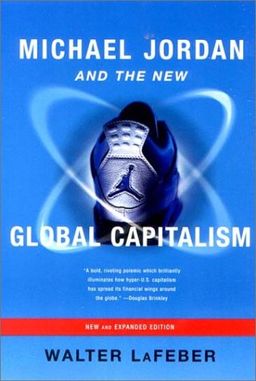 Michael Jordan and the New Global Capitalism, New and Expanded Edition / Walter LaFeber Michael Jordan and the New Global Capitalism, New and Expanded Edition / Walter LaFeber