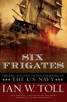 Six Frigates: The Epic History of the Founding of the U.S. Navy / Ian W. Toll