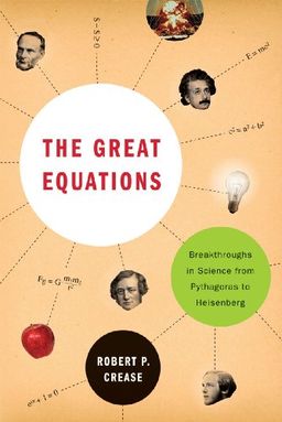 The Great Equations: Breakthroughs in Science from Pythagoras to Heisenberg / Robert P. Crease
