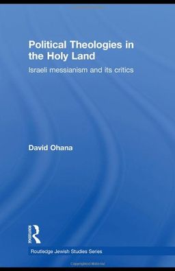 Political Theologies in the Holy Land: Israeli Messianism and its Critics (Routledge Jewish Studies Series) - David Ohana