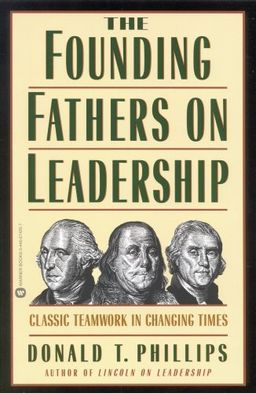 The Founding Fathers on Leadership: Classic Teamwork in Changing Times / Donald T. Phillips