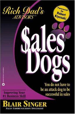 Sales Dogs : You Do Not Have to Be an Attack Dog to Be Successful in Sales (Rich Dad's Advisors series) - Blair Singer Sales Dogs : You Do Not Have to Be an Attack Dog to Be Successful in Sales (Rich Dad's Advisors series) - Blair Singer