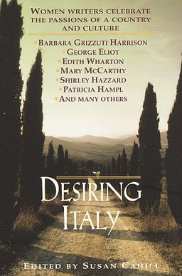 Desiring Italy: Women Writers Celebrate the Passions of a Country and Culture / Susan Cahill