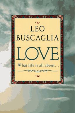 Love: What Life Is All About / Leo F. Buscaglia Love: What Life Is All About / Leo F. Buscaglia