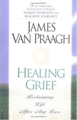 Healing Grief: Reclaiming Life After Any Loss / James Van Praagh Healing Grief: Reclaiming Life After Any Loss / James Van Praagh