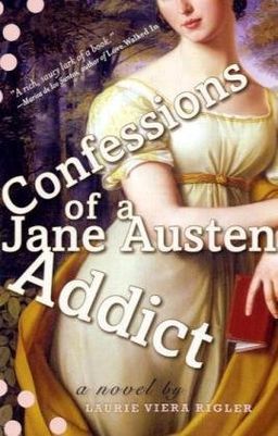 Confessions of a Jane Austen Addict / Laurie Viera Rigler Confessions of a Jane Austen Addict / Laurie Viera Rigler