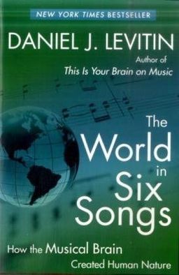 The World in Six Songs: How the Musical Brain Created Human Nature / Daniel J. Levitin The World in Six Songs: How the Musical Brain Created Human Nature / Daniel J. Levitin