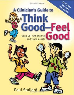 A Clinician's Guide to Think Good-Feel Good: Using CBT with children and young people / Paul Stallard A Clinician's Guide to Think Good-Feel Good: Using CBT with children and young people / Paul Stallard