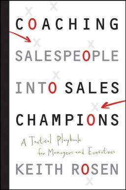 Coaching Salespeople into Sales Champions: A Tactical Playbook for Managers and Executives / Keith Rosen Coaching Salespeople into Sales Champions: A Tactical Playbook for Managers and Executives / Keith Rosen