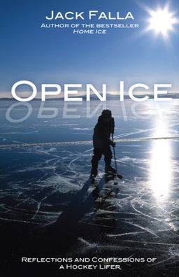 Open Ice: Reflections and Confessions of a Hockey Lifer / Jack Falla Open Ice: Reflections and Confessions of a Hockey Lifer / Jack Falla