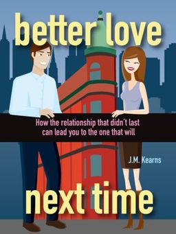 Better Love Next Time: How the Relationship that Didn't Last Can Lead You to the One that Will / J. M. Kearns Better Love Next Time: How the Relationship that Didn't Last Can Lead You to the One that Will / J. M. Kearns