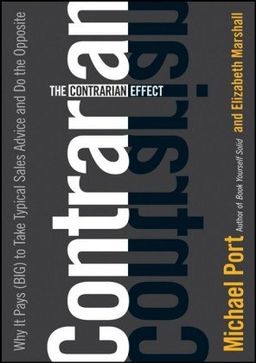 The Contrarian Effect: Why It Pays (Big) to Take Typical Sales Advice and Do the Opposite / Michael Port The Contrarian Effect: Why It Pays (Big) to Take Typical Sales Advice and Do the Opposite / Michael Port