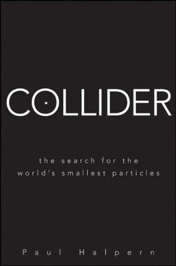 Collider: The Search for the World's Smallest Particles / Paul Halpern Collider: The Search for the World's Smallest Particles / Paul Halpern