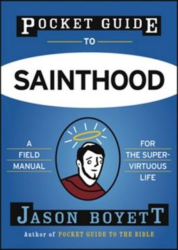 Pocket Guide to Sainthood: The Field Manual for the Super-Virtuous Life / Jason Boyett Pocket Guide to Sainthood: The Field Manual for the Super-Virtuous Life / Jason Boyett