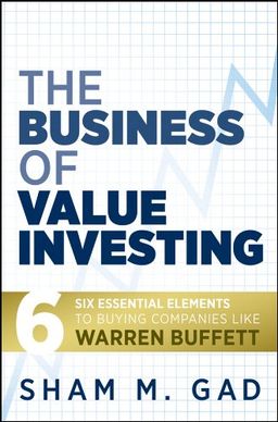 The Business of Value Investing: Six Essential Elements to Buying Companies Like Warren Buffett - Sham M. Gad