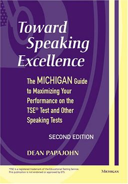 Toward Speaking Excellence, Second Edition: The Michigan Guide to Maximizing Your Performance on the TSE(R) Test and Other Speaking Tests - Dean Steven Papajohn Toward Speaking Excellence, Second Edition: The Michigan Guide to Maximizing Your Performance on the TSE(R) Test and Other Speaking Tests - Dean Steven Papajohn