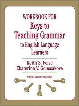 Workbook for Keys to Teaching Grammar to English Language Learners (Michigan Teacher Training) - Keith S. Folse Workbook for Keys to Teaching Grammar to English Language Learners (Michigan Teacher Training) - Keith S. Folse