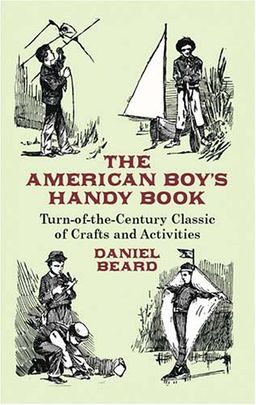 The American Boy's Handy Book: Turn-of-the-Century Classic of Crafts and Activities (Dover Value Editions) / Daniel C. Beard The American Boy's Handy Book: Turn-of-the-Century Classic of Crafts and Activities (Dover Value Editions) / Daniel C. Beard