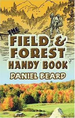 The Field and Forest Handy Book / Daniel C. Beard The Field and Forest Handy Book / Daniel C. Beard