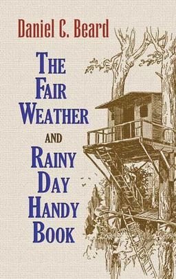 The Fair Weather and Rainy Day Handy Book / Daniel C. Beard The Fair Weather and Rainy Day Handy Book / Daniel C. Beard