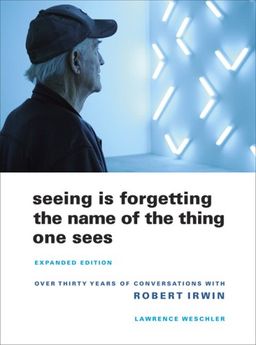 Seeing Is Forgetting the Name of the Thing One Sees: Expanded Edition / Lawrence Weschler