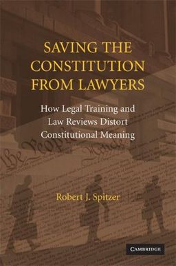 Saving the Constitution from Lawyers: How Legal Training and Law Reviews Distort Constitutional Meaning / Robert J. Spitzer Saving the Constitution from Lawyers: How Legal Training and Law Reviews Distort Constitutional Meaning / Robert J. Spitzer