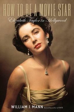 How to Be a Movie Star: Elizabeth Taylor in Hollywood / William J. Mann How to Be a Movie Star: Elizabeth Taylor in Hollywood / William J. Mann