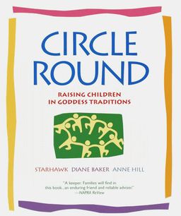 Circle Round: Raising Children in Goddess Traditions / Starhawk Circle Round: Raising Children in Goddess Traditions / Starhawk
