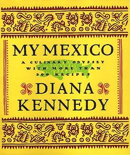 My Mexico: A Culinary Odyssey with More Than 300 Recipes / Diana Kennedy My Mexico: A Culinary Odyssey with More Than 300 Recipes / Diana Kennedy