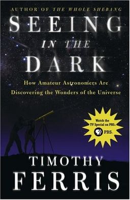 Seeing in the Dark : How Amateur Astronomers Are Discovering the Wonders of the Universe / Timothy Ferris Seeing in the Dark : How Amateur Astronomers Are Discovering the Wonders of the Universe / Timothy Ferris