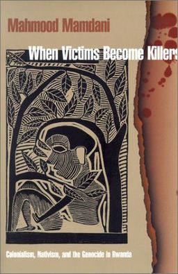 When Victims Become Killers: Colonialism, Nativism, and the Genocide in Rwanda / Mahmood Mamdani