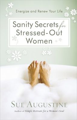 Sanity Secrets for Stressed-Out Women: Energize and Renew Your Life / Sue Augustine Sanity Secrets for Stressed-Out Women: Energize and Renew Your Life / Sue Augustine