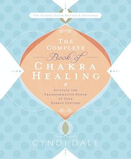 The Complete Book of Chakra Healing: Activate the Transformative Power of Your Energy Centers / Cyndi Dale The Complete Book of Chakra Healing: Activate the Transformative Power of Your Energy Centers / Cyndi Dale