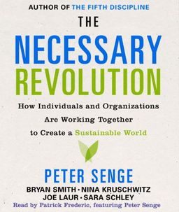 The Necessary Revolution: How Individuals And Organizations Are Working Together to Create a Sustainable World / Peter M. Senge The Necessary Revolution: How Individuals And Organizations Are Working Together to Create a Sustainable World / Peter M. Senge