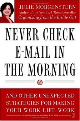 Never Check E-Mail In the Morning: And Other Unexpected Strategies for Making Your Work Life Work / Julie Morgenstern Never Check E-Mail In the Morning: And Other Unexpected Strategies for Making Your Work Life Work / Julie Morgenstern