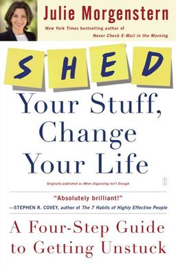 SHED Your Stuff, Change Your Life: A Four-Step Guide to Getting Unstuck / Julie Morgenstern SHED Your Stuff, Change Your Life: A Four-Step Guide to Getting Unstuck / Julie Morgenstern