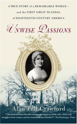 Unwise Passions: A True Story of a Remarkable Woman---and the First Great Scandal of Eighteenth-Century America / Alan Pell Crawford Unwise Passions: A True Story of a Remarkable Woman---and the First Great Scandal of Eighteenth-Century America / Alan Pell Crawford