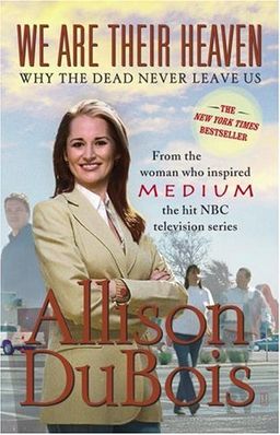 We Are Their Heaven: Why the Dead Never Leave Us / Allison DuBois We Are Their Heaven: Why the Dead Never Leave Us / Allison DuBois