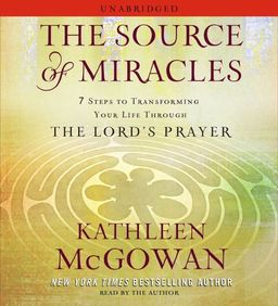 The Source of Miracles: 7 Steps to Transforming Your Life through the Lord's Prayer / Kathleen McGowan