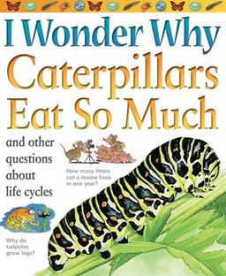 I Wonder Why Caterpillars Eat So Much: and Other Questions About Life Cycles / Belinda Weber I Wonder Why Caterpillars Eat So Much: and Other Questions About Life Cycles / Belinda Weber