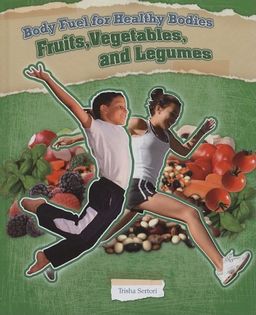 Fruits, Vegetables, and Legumes (Body Fuel for Helathy Bodies) / Trisha Sertori Fruits, Vegetables, and Legumes (Body Fuel for Helathy Bodies) / Trisha Sertori