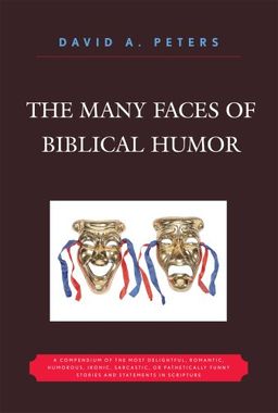 The Many Faces of Biblical Humor: A Compendium of the Most Delightful, Romantic, Humorous, Ironic, Sarcastic, or Pathetically Funny Stories and Statements in Scripture - David A. Peters