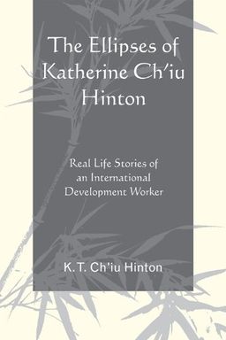 The Ellipses of Katherine Ch'iu Hinton: Real Life Stories of an International Development Worker - K.T. Ch'iu Hinton
