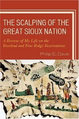 The Scalping of the Great Sioux Nation: A Review of My Life on the Rosebud and Pine Ridge Reservations - Philip E. Davis