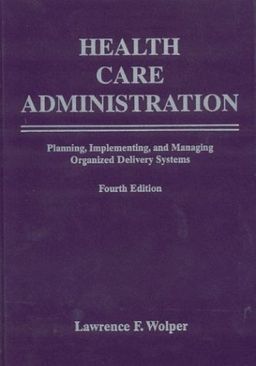 Health Care Administration, Fourth Edition: Planning, Implementing, and Managing Organized Delivery Systems - Lawrence Wolper