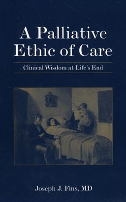 A Palliative Ethic of Care: Clinical Wisdom at Life's End - Joseph J. Fins