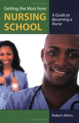 Getting the Most From Nursing School: A Guide to Becoming a Nurse / Robert Atkins Getting the Most From Nursing School: A Guide to Becoming a Nurse / Robert Atkins